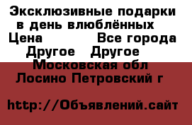 Эксклюзивные подарки в день влюблённых! › Цена ­ 1 580 - Все города Другое » Другое   . Московская обл.,Лосино-Петровский г.